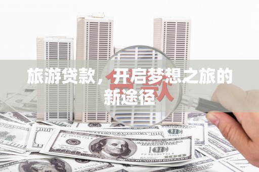 大余旅游贷款，开启梦想之旅的新途径