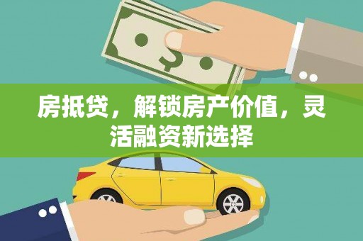 大余房抵贷，解锁房产价值，灵活融资新选择