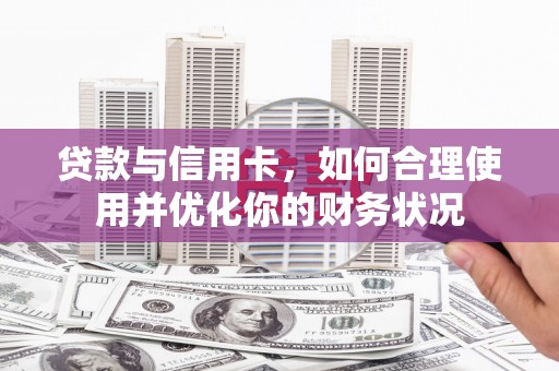 大余贷款与信用卡，如何合理使用并优化你的财务状况