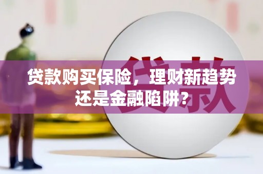 大余贷款购买保险，理财新趋势还是金融陷阱？