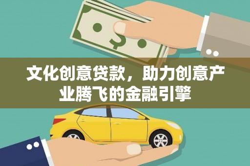 大余文化创意贷款，助力创意产业腾飞的金融引擎