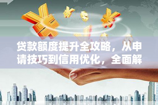 大余贷款额度提升全攻略，从申请技巧到信用优化，全面解析