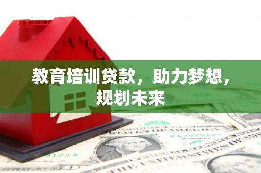 大余教育培训贷款，助力梦想，规划未来