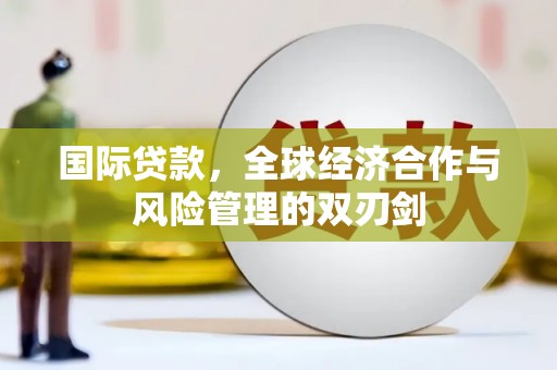 大余国际贷款，全球经济合作与风险管理的双刃剑