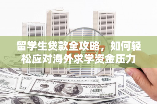 大余留学生贷款全攻略，如何轻松应对海外求学资金压力