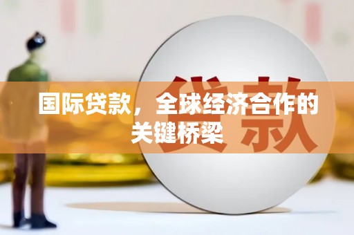 大余国际贷款，全球经济合作的关键桥梁