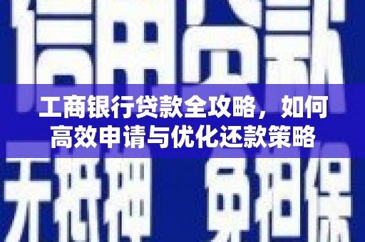大余工商银行贷款全攻略，如何高效申请与优化还款策略