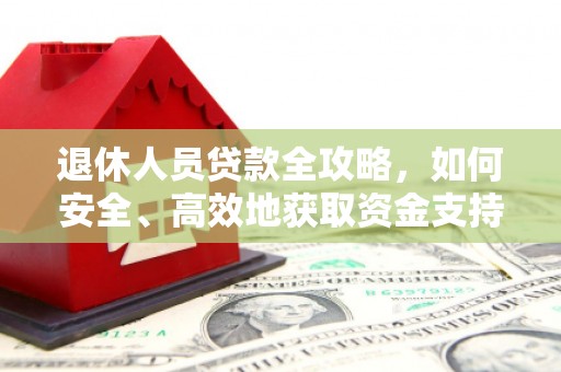大余退休人员贷款全攻略，如何安全、高效地获取资金支持