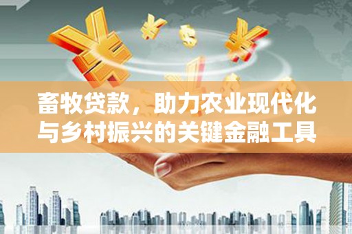 大余畜牧贷款，助力农业现代化与乡村振兴的关键金融工具