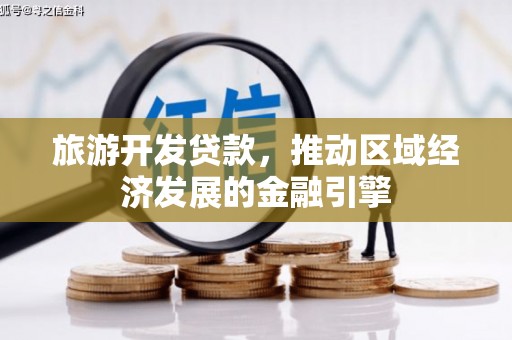 大余旅游开发贷款，推动区域经济发展的金融引擎