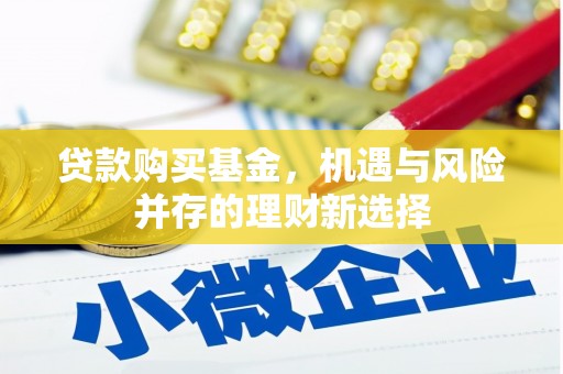 大余贷款购买基金，机遇与风险并存的理财新选择