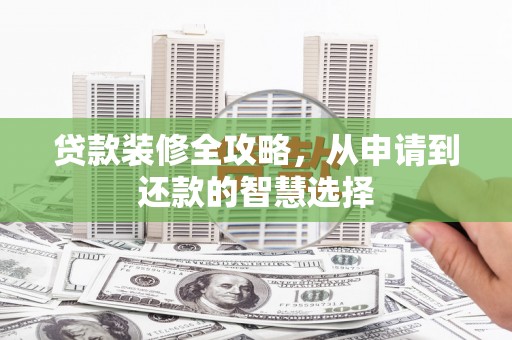 大余贷款装修全攻略，从申请到还款的智慧选择