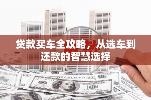 大余贷款买车全攻略，从选车到还款的智慧选择