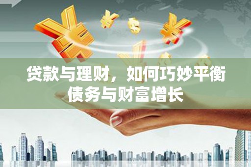 大余贷款与理财，如何巧妙平衡债务与财富增长