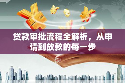 大余贷款审批流程全解析，从申请到放款的每一步