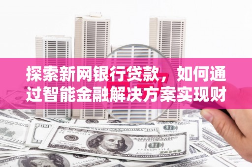 大余探索新网银行贷款，如何通过智能金融解决方案实现财富增长