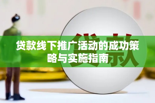 大余贷款线下推广活动的成功策略与实施指南