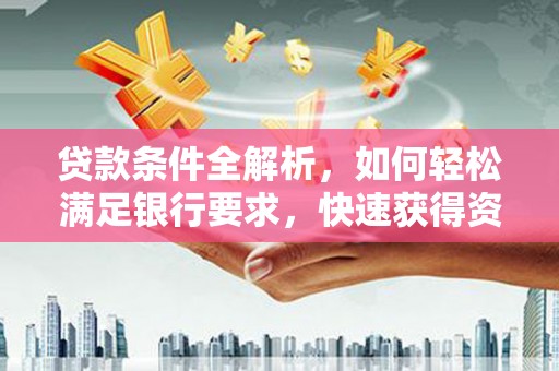 大余贷款条件全解析，如何轻松满足银行要求，快速获得资金支持