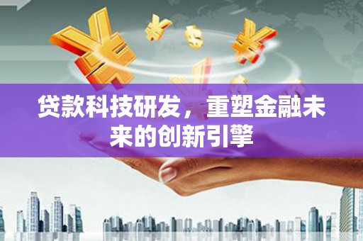大余贷款科技研发，重塑金融未来的创新引擎