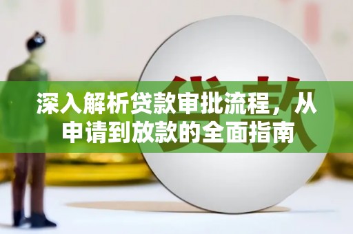 大余深入解析贷款审批流程，从申请到放款的全面指南