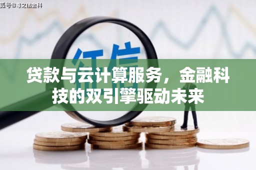 大余贷款与云计算服务，金融科技的双引擎驱动未来