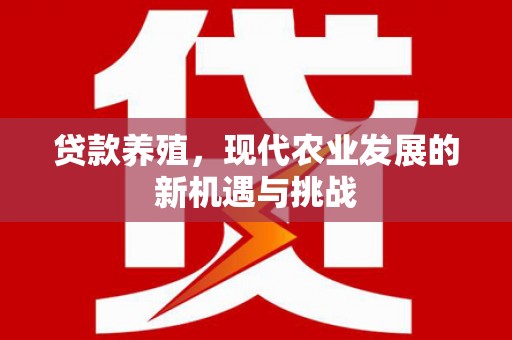 大余贷款养殖，现代农业发展的新机遇与挑战