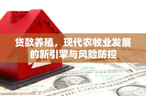 大余贷款养殖，现代农牧业发展的新引擎与风险防控