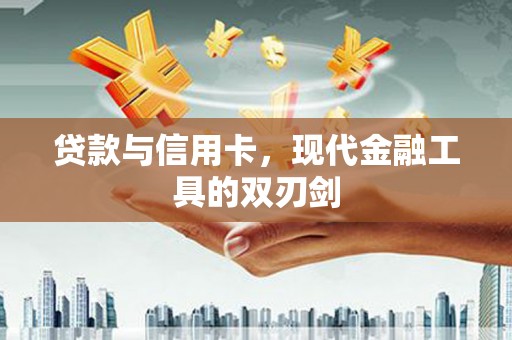 大余贷款与信用卡，现代金融工具的双刃剑