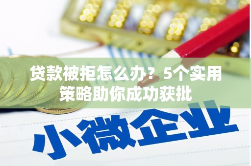 大余贷款被拒怎么办？5个实用策略助你成功获批