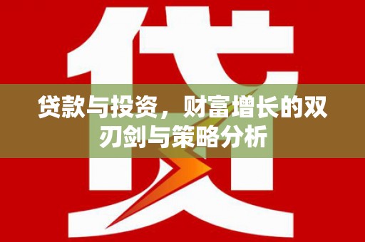 大余贷款与投资，财富增长的双刃剑与策略分析