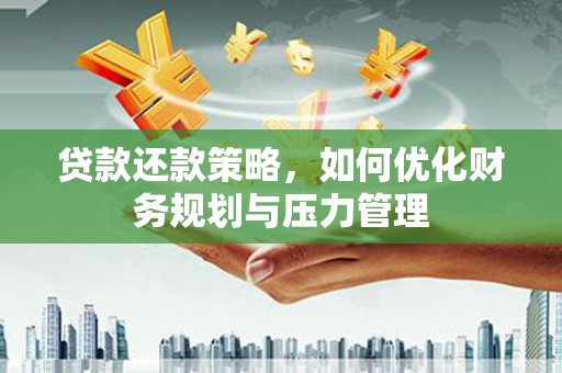 大余贷款还款策略，如何优化财务规划与压力管理