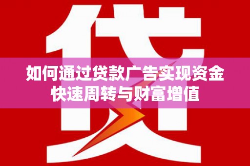 大余如何通过贷款广告实现资金快速周转与财富增值