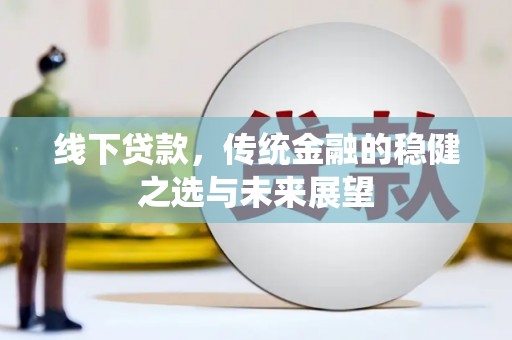 大余线下贷款，传统金融的稳健之选与未来展望