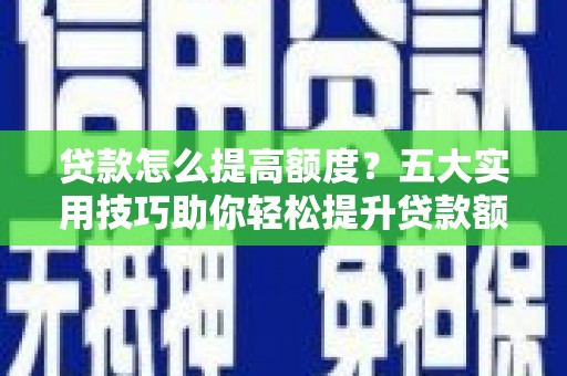 大余贷款怎么提高额度？五大实用技巧助你轻松提升贷款额度