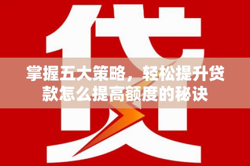 大余掌握五大策略，轻松提升贷款怎么提高额度的秘诀