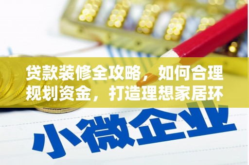 大余贷款装修全攻略，如何合理规划资金，打造理想家居环境