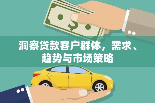 大余洞察贷款客户群体，需求、趋势与市场策略