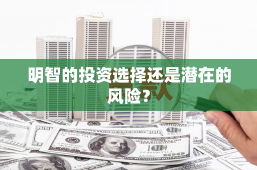 大余明智的投资选择还是潜在的风险？