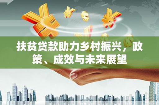 大余扶贫贷款助力乡村振兴，政策、成效与未来展望