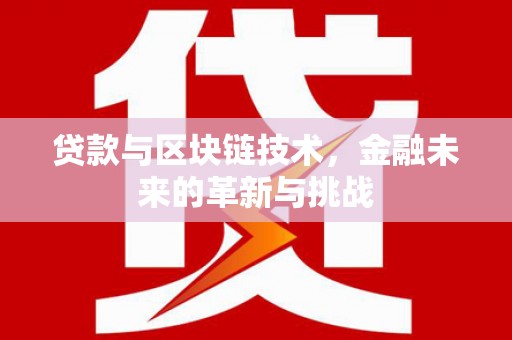 大余贷款与区块链技术，金融未来的革新与挑战