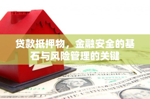 大余贷款抵押物，金融安全的基石与风险管理的关键