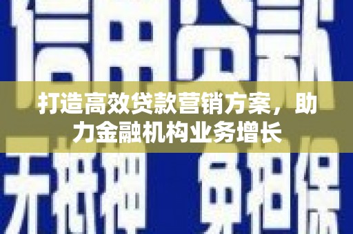 大余打造高效贷款营销方案，助力金融机构业务增长