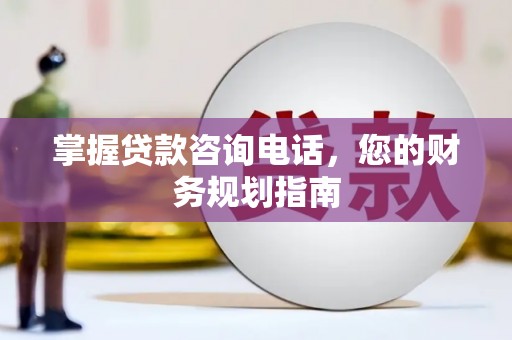 大余掌握贷款咨询电话，您的财务规划指南