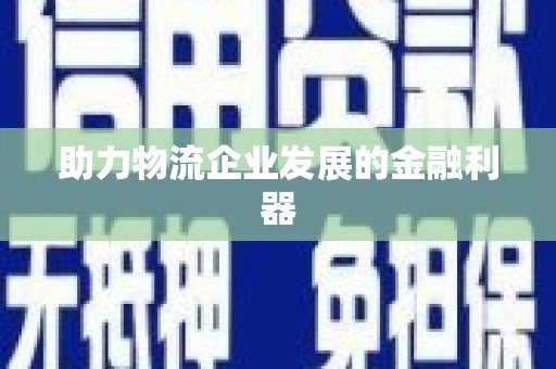 大余助力物流企业发展的金融利器