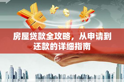 大余房屋贷款全攻略，从申请到还款的详细指南