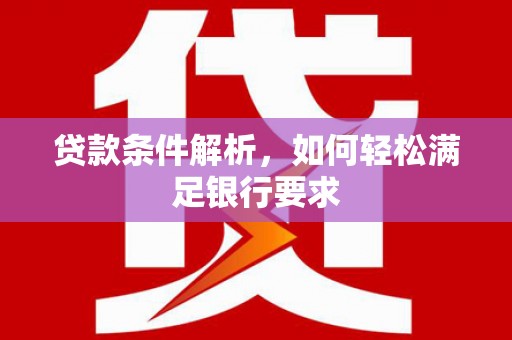 大余贷款条件解析，如何轻松满足银行要求