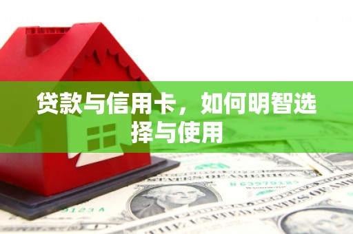 大余贷款与信用卡，如何明智选择与使用