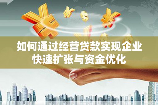 大余如何通过经营贷款实现企业快速扩张与资金优化