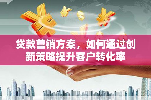 大余贷款营销方案，如何通过创新策略提升客户转化率