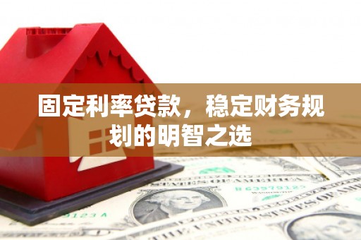 大余固定利率贷款，稳定财务规划的明智之选